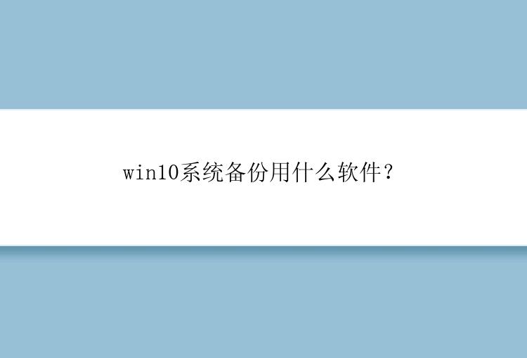 win10系统备份用什么软件？