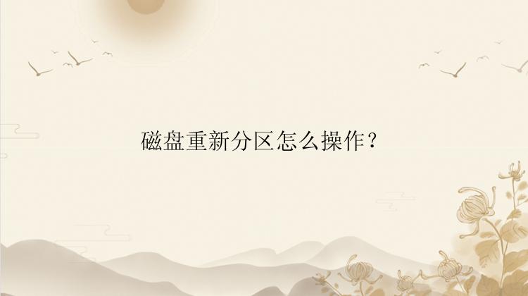 磁盘重新分区怎么操作？