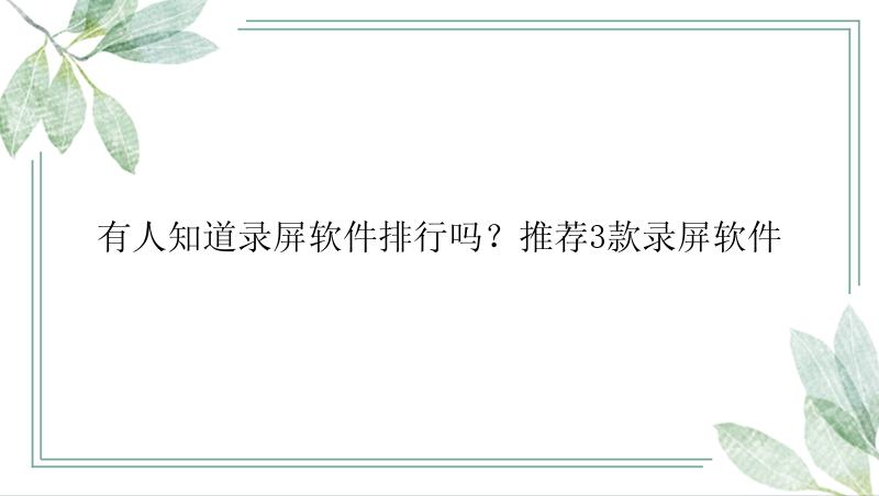 有人知道录屏软件排行吗？推荐3款录屏软件