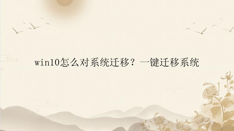 win10怎么对系统迁移？一键迁移系统