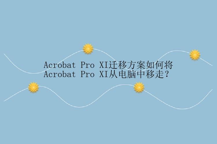 Acrobat Pro XI迁移方案如何将Acrobat Pro XI从电脑中移走？