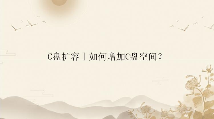 C盘扩容丨如何增加C盘空间？