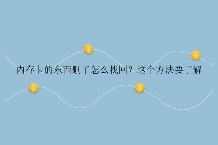 内存卡的东西删了怎么找回？这个方法要了解