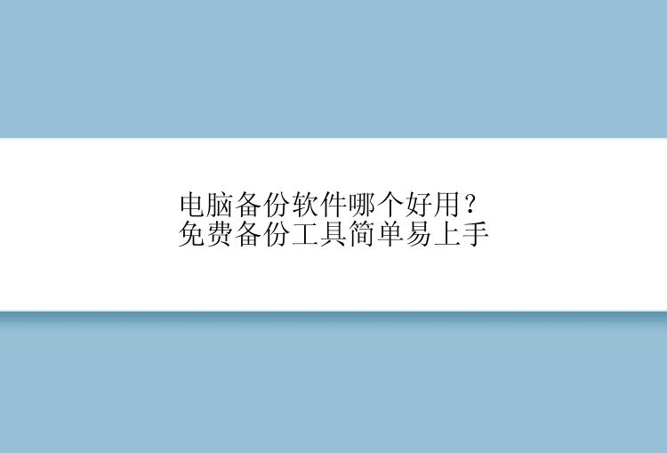 电脑备份软件哪个好用？免费备份工具简单易上手