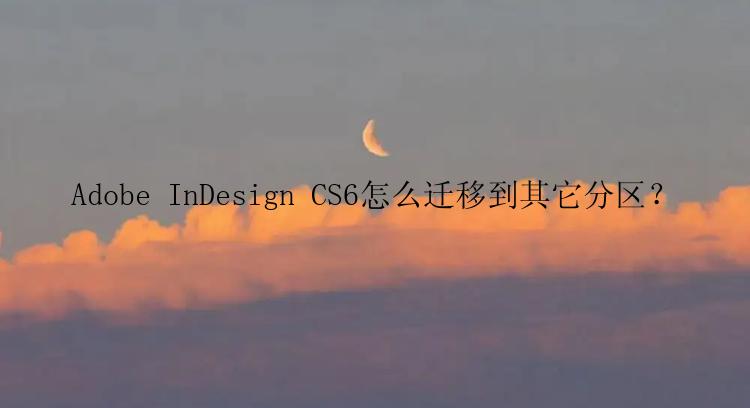 Adobe InDesign CS6怎么迁移到其它分区？