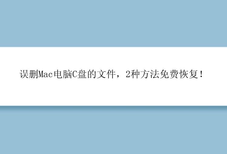 误删Mac电脑C盘的文件，2种方法免费恢复！