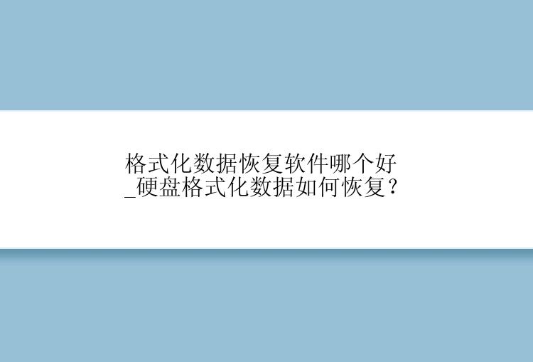 格式化数据恢复软件哪个好_硬盘格式化数据如何恢复？