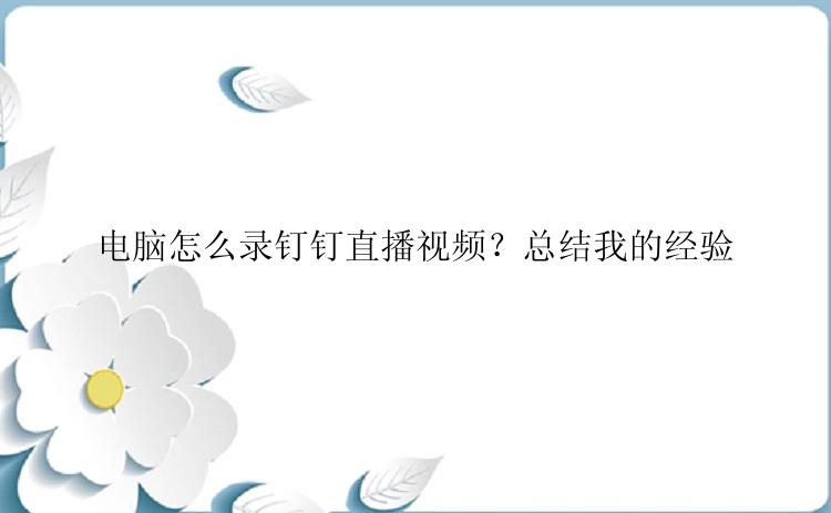 电脑怎么录钉钉直播视频？总结我的经验