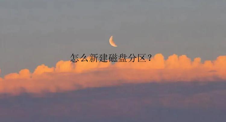 怎么新建磁盘分区？