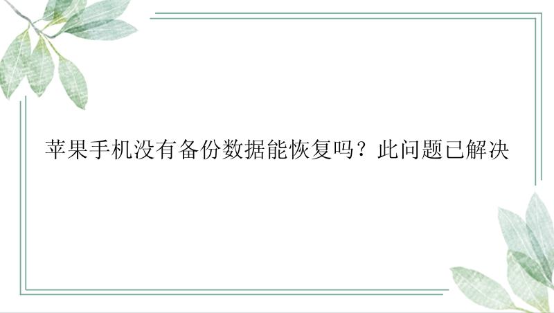 苹果手机没有备份数据能恢复吗？此问题已解决