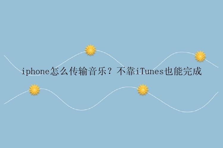 iphone怎么传输音乐？不靠iTunes也能完成