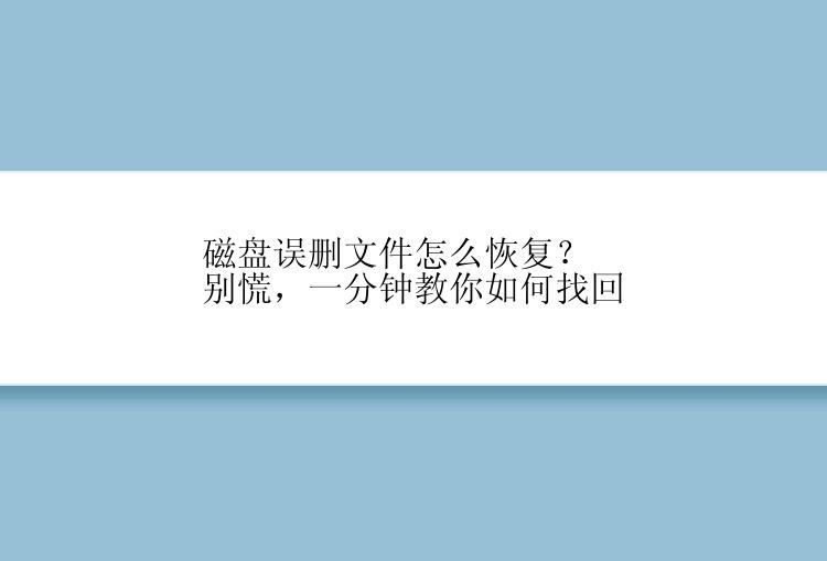 磁盘误删文件怎么恢复？别慌，一分钟教你如何找回