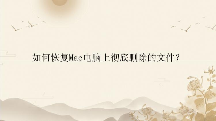 如何恢复Mac电脑上彻底删除的文件？