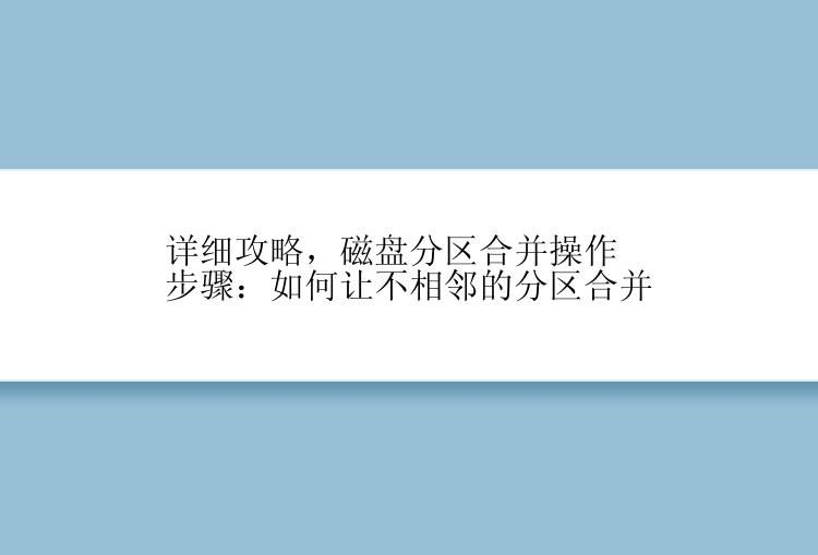 详细攻略，磁盘分区合并操作步骤：如何让不相邻的分区合并