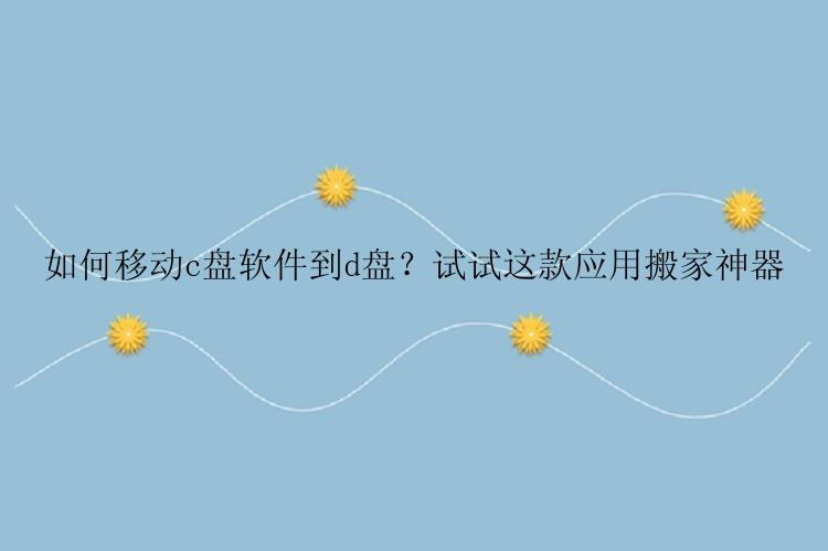 如何移动c盘软件到d盘？试试这款应用搬家神器