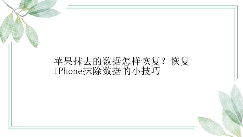 苹果抹去的数据怎样恢复？恢复iPhone抹除数据的小技巧