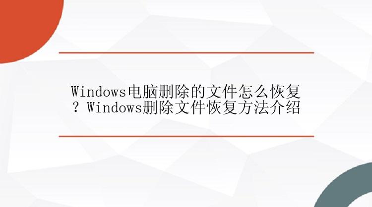 Windows电脑删除的文件怎么恢复？Windows删除文件恢复方法介绍