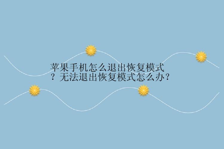 苹果手机怎么退出恢复模式？无法退出恢复模式怎么办？