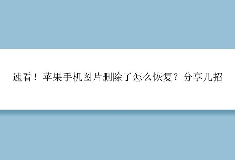 速看！苹果手机图片删除了怎么恢复？分享几招