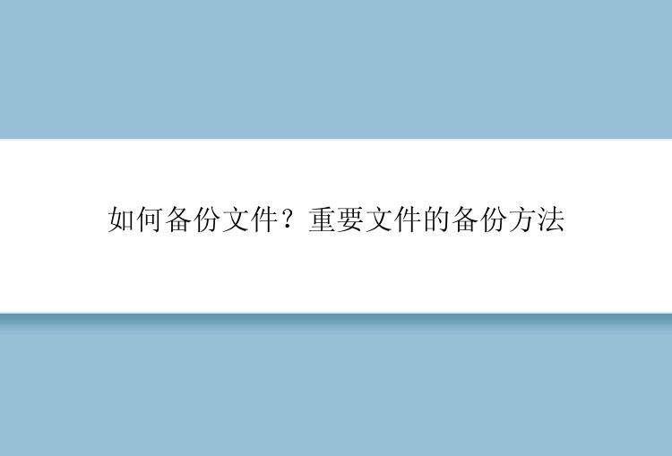 如何备份文件？重要文件的备份方法