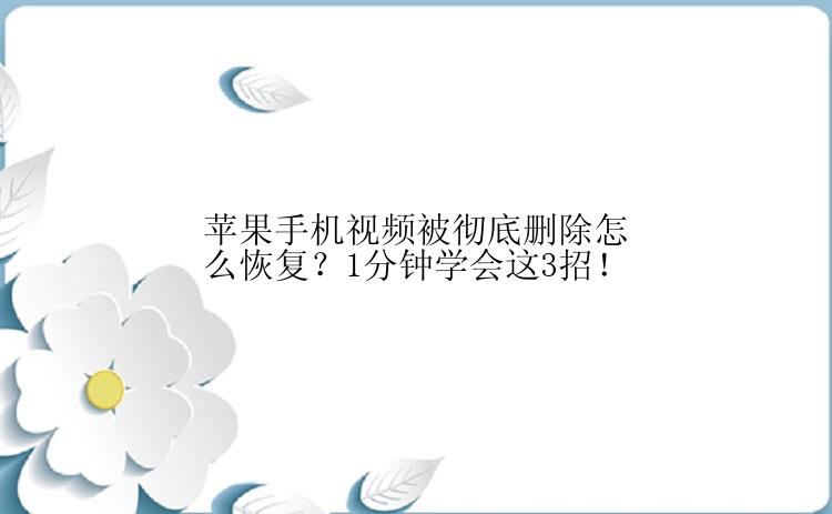 苹果手机视频被彻底删除怎么恢复？1分钟学会这3招！