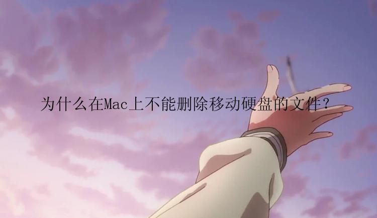 为什么在Mac上不能删除移动硬盘的文件？