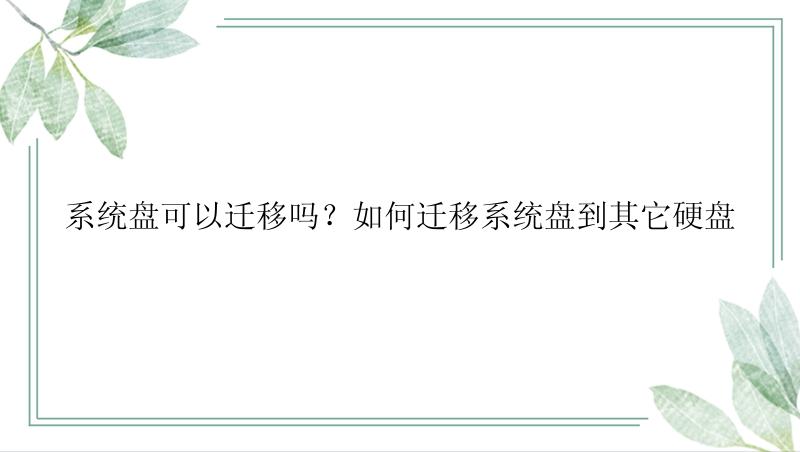 系统盘可以迁移吗？如何迁移系统盘到其它硬盘