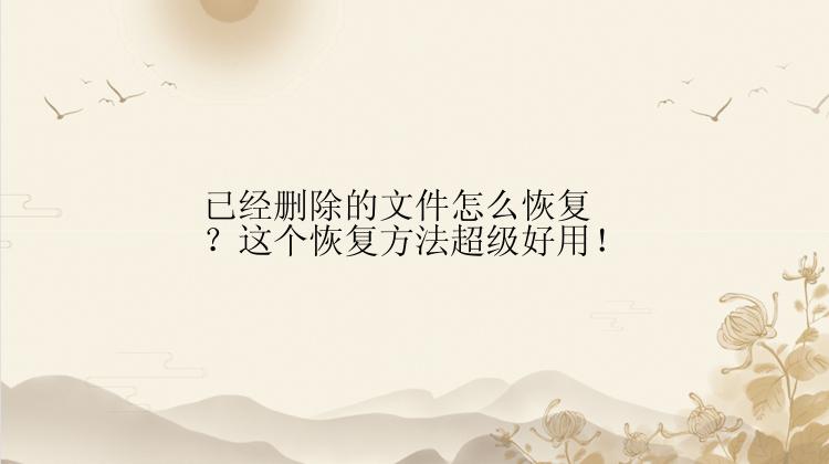 已经删除的文件怎么恢复？这个恢复方法超级好用！