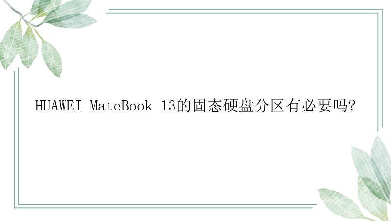 HUAWEI MateBook 13的固态硬盘分区有必要吗?