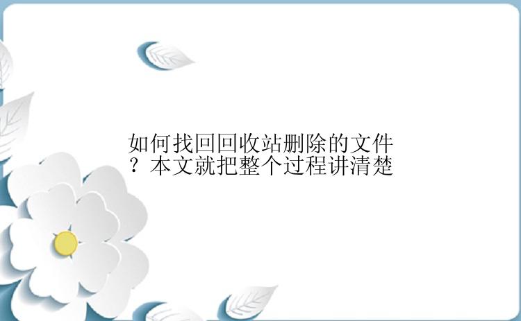 如何找回回收站删除的文件？本文就把整个过程讲清楚