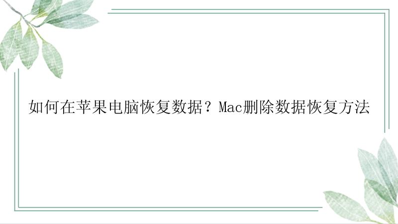 如何在苹果电脑恢复数据？Mac删除数据恢复方法