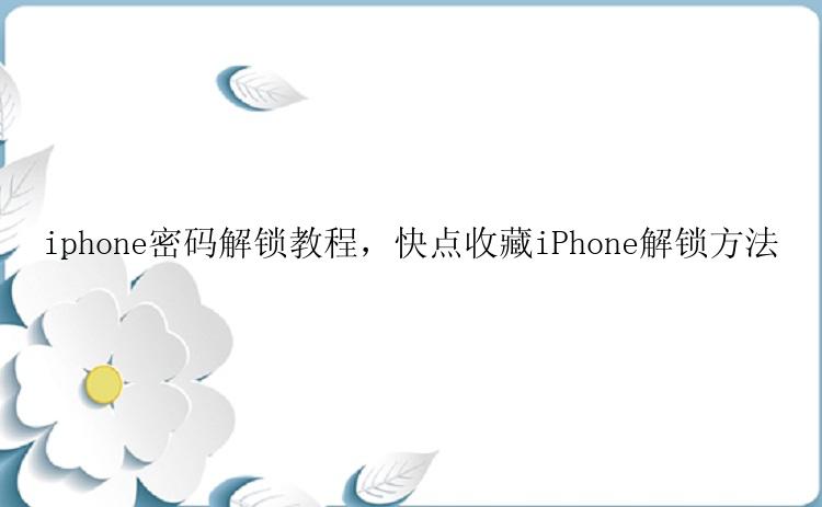 iphone密码解锁教程，快点收藏iPhone解锁方法