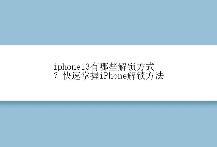 iphone13有哪些解锁方式？快速掌握iPhone解锁方法