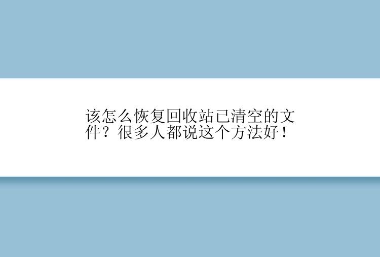 该怎么恢复回收站已清空的文件？很多人都说这个方法好！