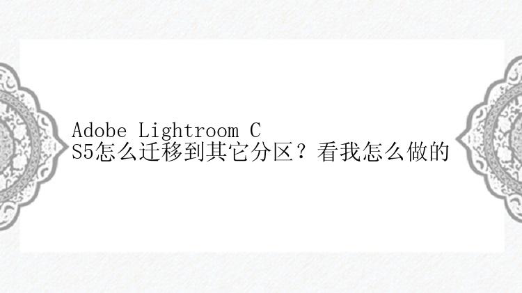 Adobe Lightroom CS5怎么迁移到其它分区？看我怎么做的