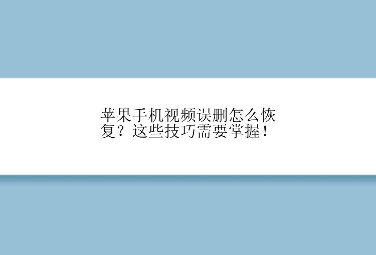 苹果手机视频误删怎么恢复？这些技巧需要掌握！