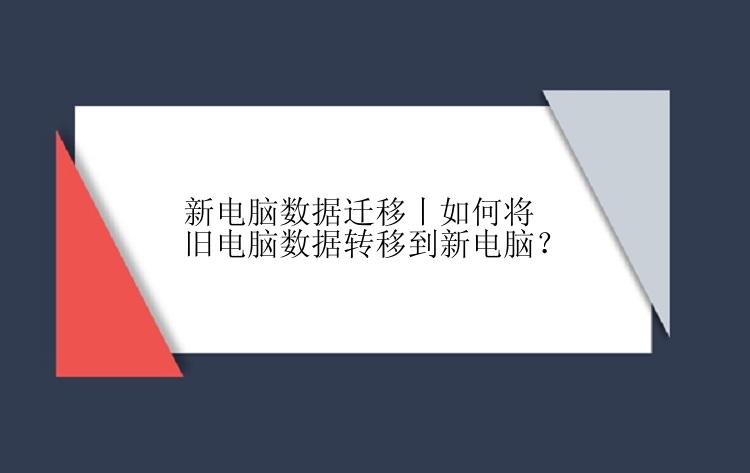 新电脑数据迁移丨如何将旧电脑数据转移到新电脑？