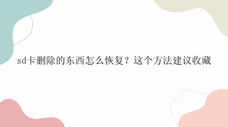 sd卡删除的东西怎么恢复？这个方法建议收藏