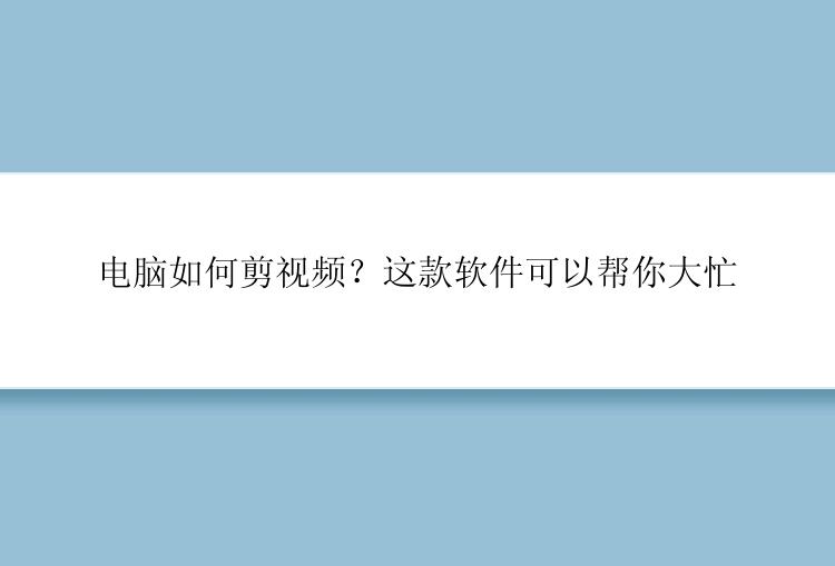 电脑如何剪视频？这款软件可以帮你大忙