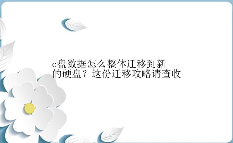 c盘数据怎么整体迁移到新的硬盘？这份迁移攻略请查收