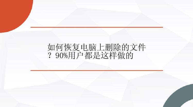 如何恢复电脑上删除的文件？90%用户都是这样做的