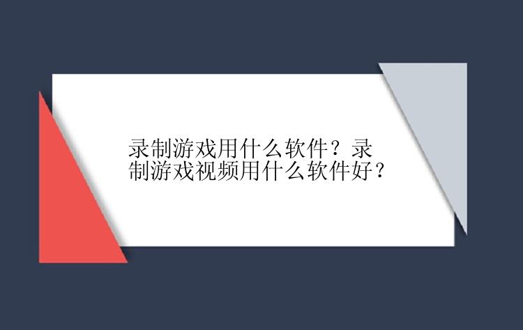 录制游戏用什么软件？录制游戏视频用什么软件好？