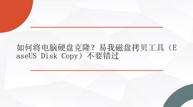 如何将电脑硬盘克隆？易我磁盘拷贝工具（EaseUS Disk Copy）不要错过