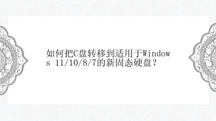 如何把C盘转移到适用于Windows 11/10/8/7的新固态硬盘？