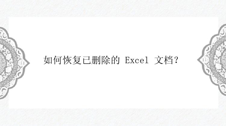 如何恢复已删除的 Excel 文档？