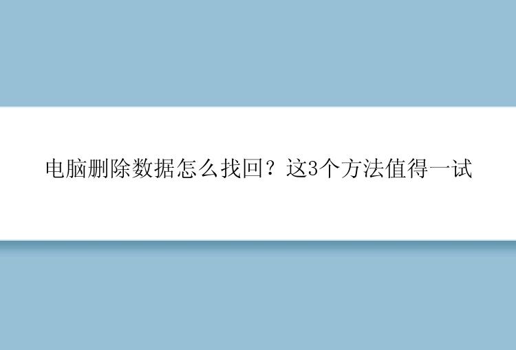 电脑删除数据怎么找回？这3个方法值得一试