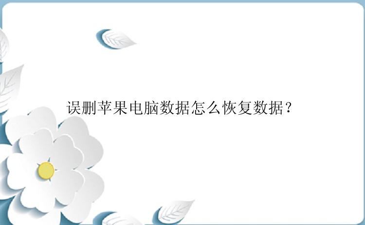 误删苹果电脑数据怎么恢复数据？