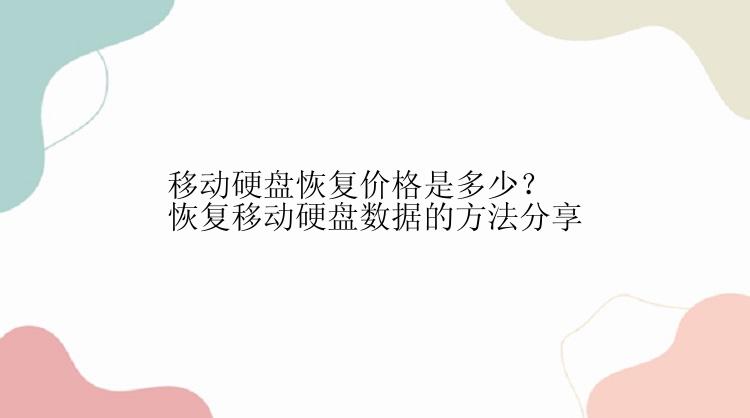 移动硬盘恢复价格是多少？恢复移动硬盘数据的方法分享