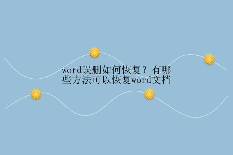 word误删如何恢复？有哪些方法可以恢复word文档