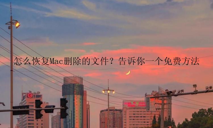 怎么恢复Mac删除的文件？告诉你一个免费方法